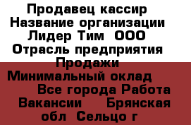 Продавец-кассир › Название организации ­ Лидер Тим, ООО › Отрасль предприятия ­ Продажи › Минимальный оклад ­ 16 000 - Все города Работа » Вакансии   . Брянская обл.,Сельцо г.